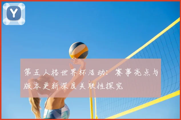 第五人格世界杯活动：赛事亮点与版本更新深度关联性探究