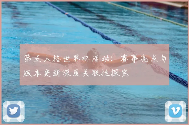 第五人格世界杯活动：赛事亮点与版本更新深度关联性探究