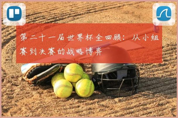 第二十一届世界杯全回顾：从小组赛到决赛的战略博弈