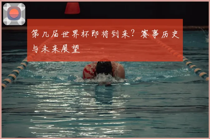 第几届世界杯即将到来？赛事历史与未来展望