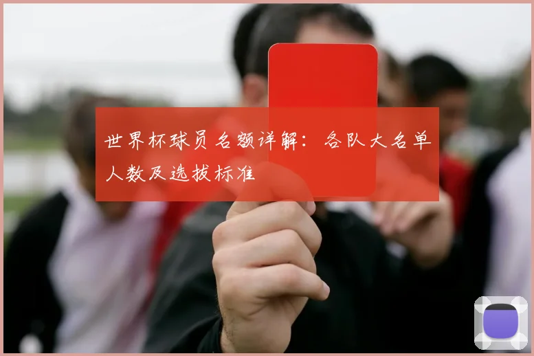 世界杯球员名额详解：各队大名单人数及选拔标准