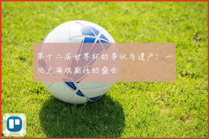 第十二届世界杯的争议与遗产：一场充满戏剧性的盛会
