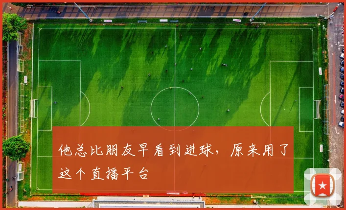 他总比朋友早看到进球，原来用了这个直播平台