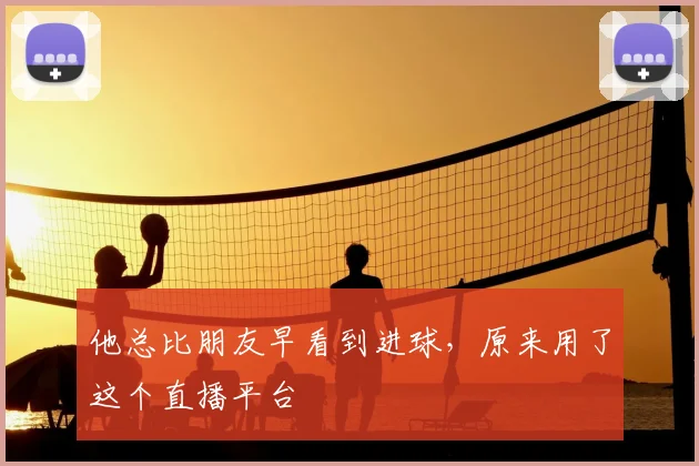 他总比朋友早看到进球，原来用了这个直播平台