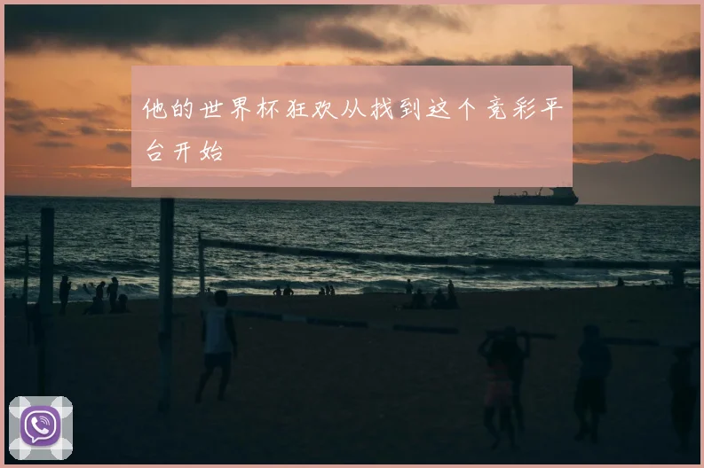 他的世界杯狂欢从找到这个竞彩平台开始