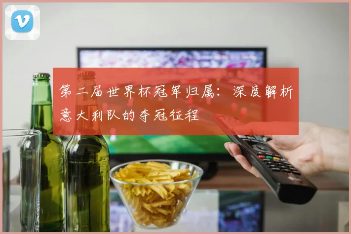 第二届世界杯冠军归属：深度解析意大利队的夺冠征程