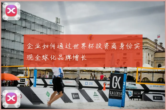 企业如何通过世界杯投资商身份实现全球化品牌增长
