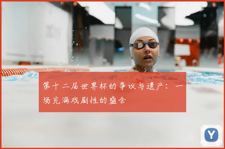 第十二届世界杯的争议与遗产：一场充满戏剧性的盛会